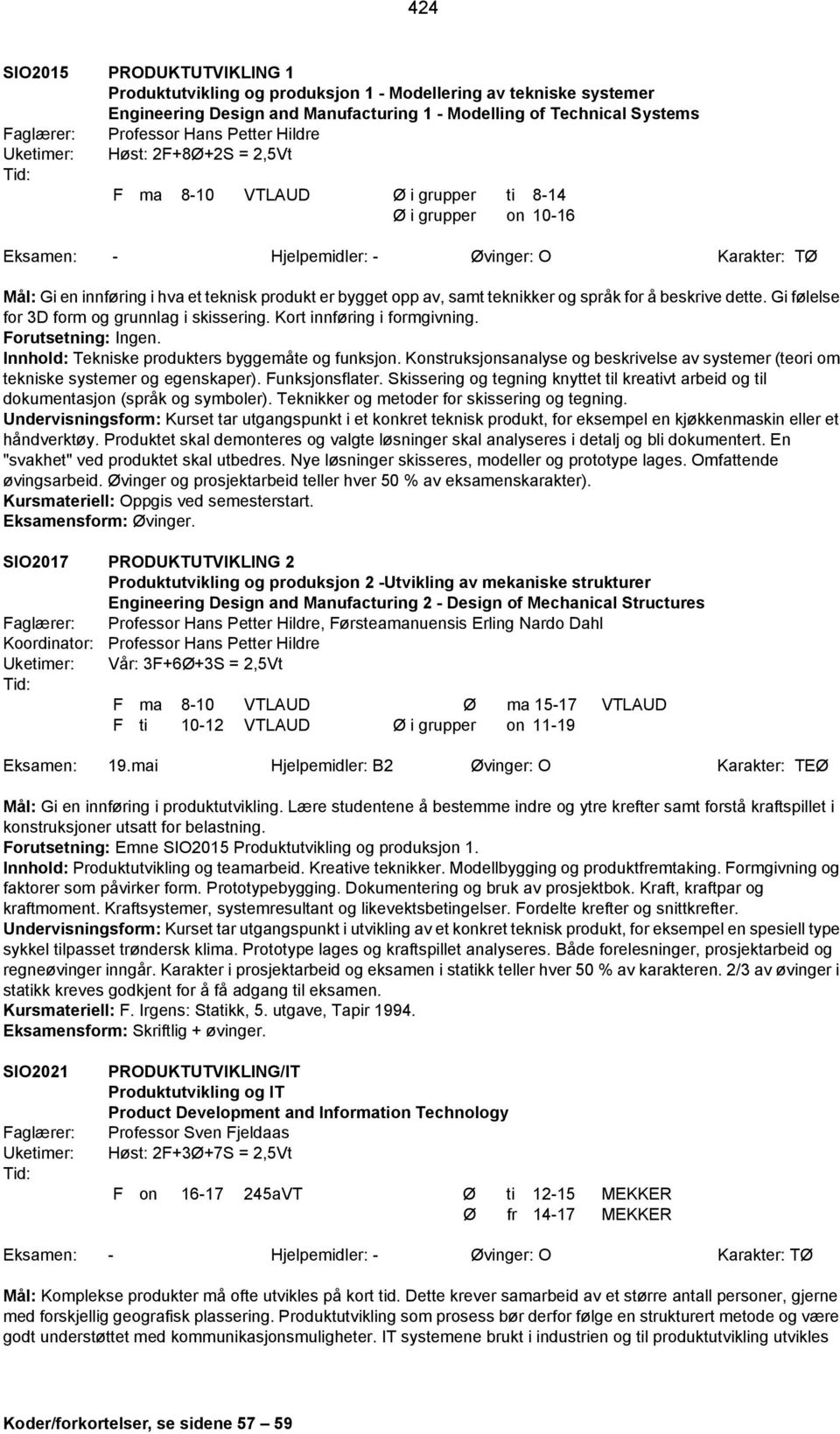 samt teknikker og språk for å beskrive dette. Gi følelse for 3D form og grunnlag i skissering. Kort innføring i formgivning. Forutsetning: Ingen. Innhold: Tekniske produkters byggemåte og funksjon.