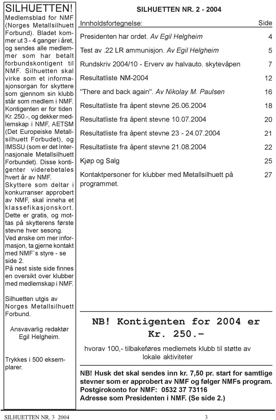 -, og dekker medlemskap i NMF, AETSM (Det Europeiske Metallsilhuett Forbudet), og IMSSU (som er det Internasjonale Metallsilhuett Forbundet). Disse kontigenter viderebetales hvert år av NMF.