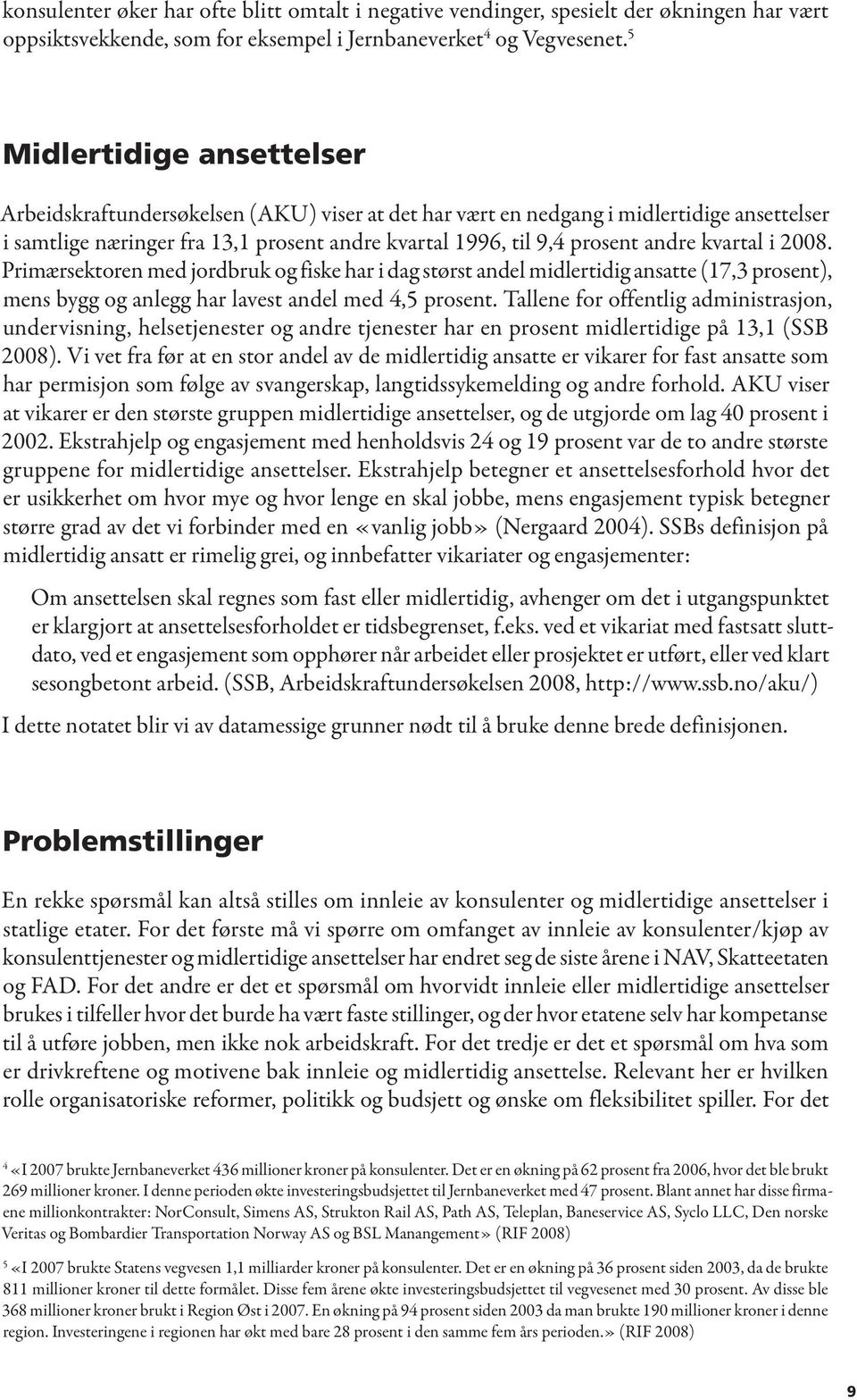 kvartal i 2008. Primærsektoren med jordbruk og fiske har i dag størst andel midlertidig ansatte (17,3 prosent), mens bygg og anlegg har lavest andel med 4,5 prosent.