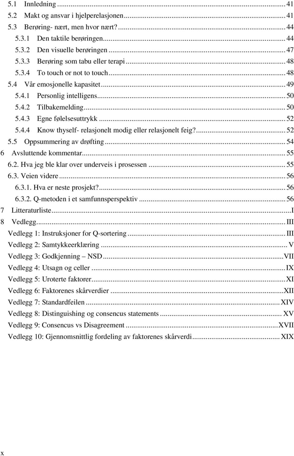 ... 52 5.5 Oppsummering av drøfting... 54 6 Avsluttende kommentar... 55 6.2. Hva jeg ble klar over underveis i prosessen... 55 6.3. Veien videre... 56 6.3.1. Hva er neste prosjekt?... 56 6.3.2. Q-metoden i et samfunnsperspektiv.