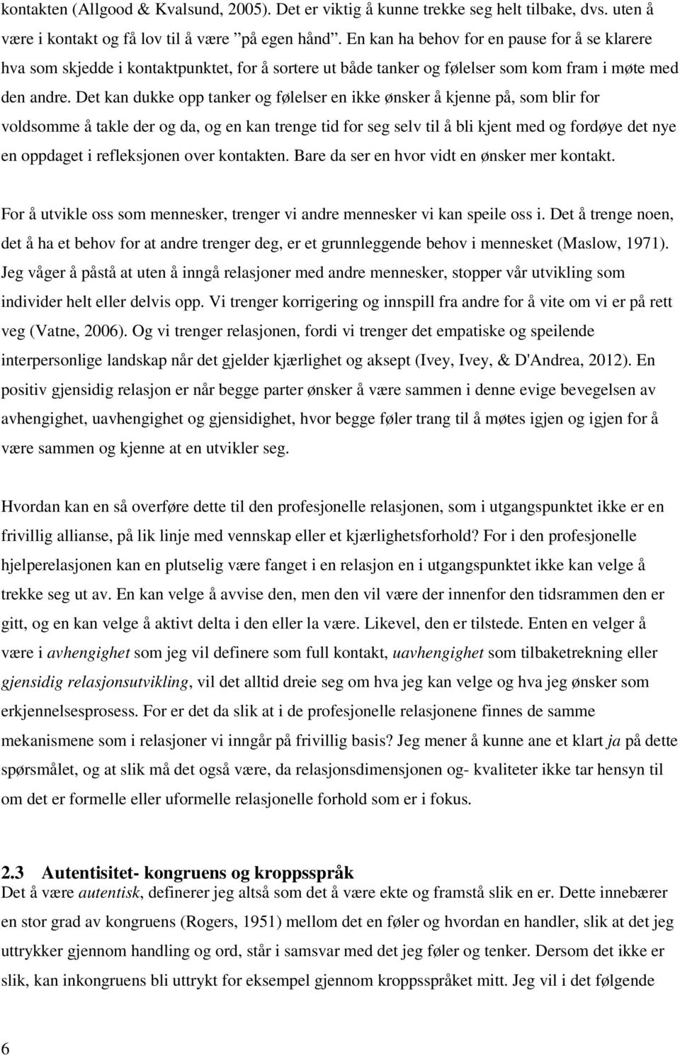 Det kan dukke opp tanker og følelser en ikke ønsker å kjenne på, som blir for voldsomme å takle der og da, og en kan trenge tid for seg selv til å bli kjent med og fordøye det nye en oppdaget i