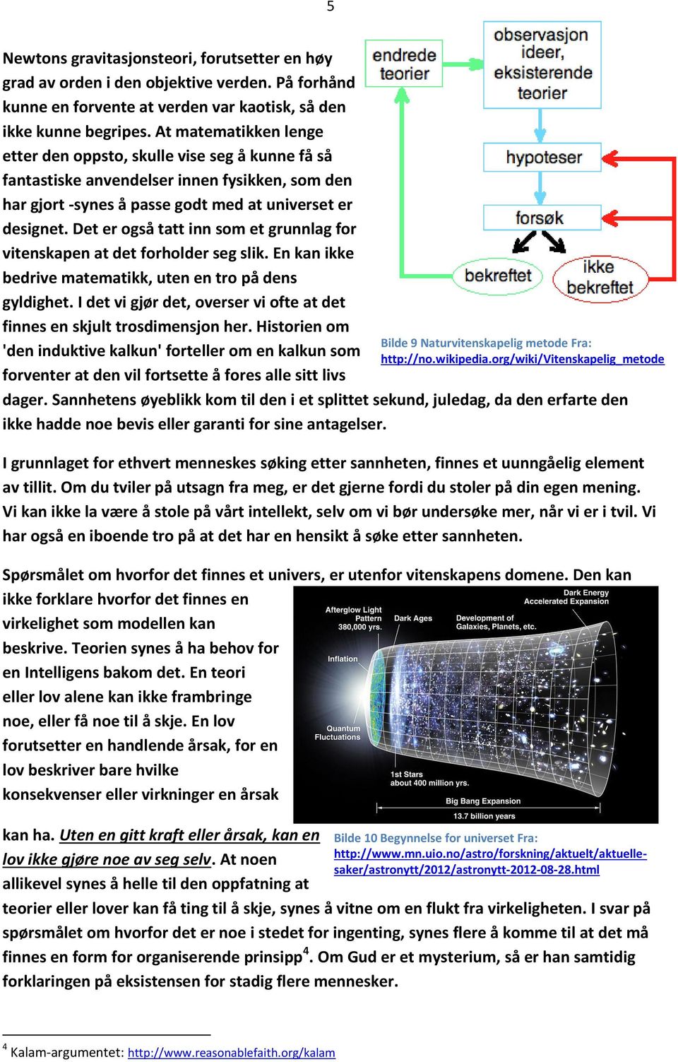 Det er også tatt inn som et grunnlag for vitenskapen at det forholder seg slik. En kan ikke bedrive matematikk, uten en tro på dens gyldighet.