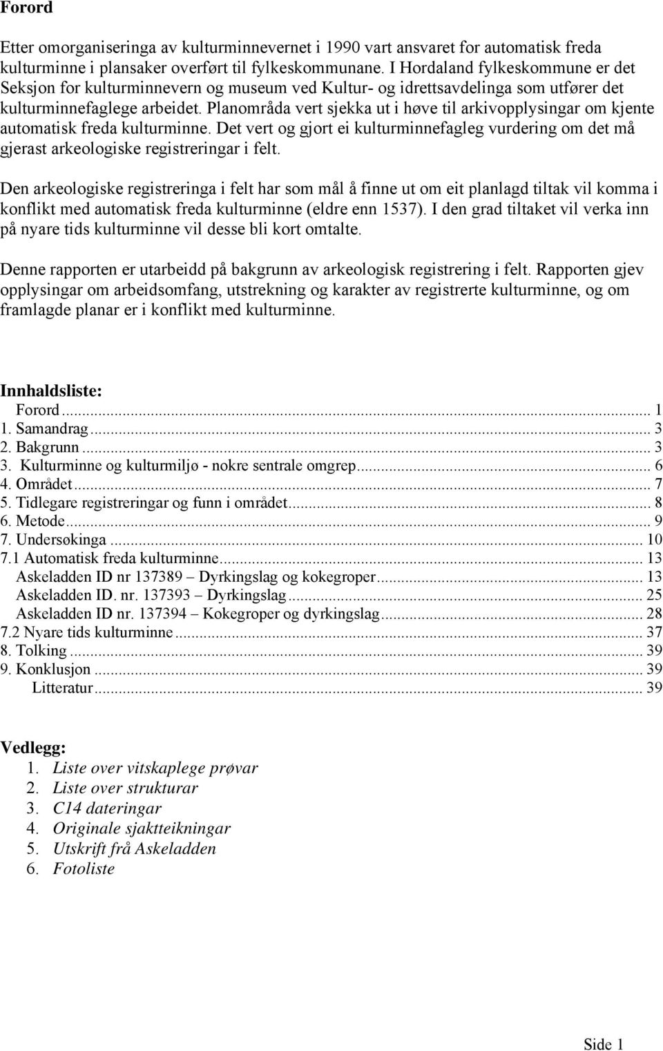 Planområda vert sjekka ut i høve til arkivopplysingar om kjente automatisk freda kulturminne. Det vert og gjort ei kulturminnefagleg vurdering om det må gjerast arkeologiske registreringar i felt.