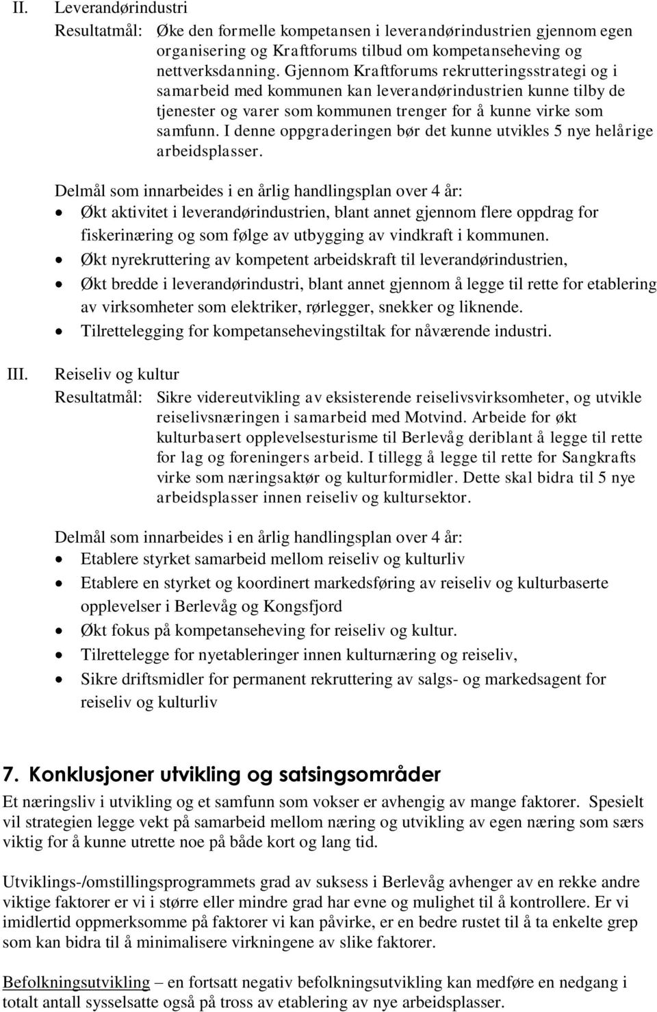 I denne oppgraderingen bør det kunne utvikles 5 nye helårige arbeidsplasser.