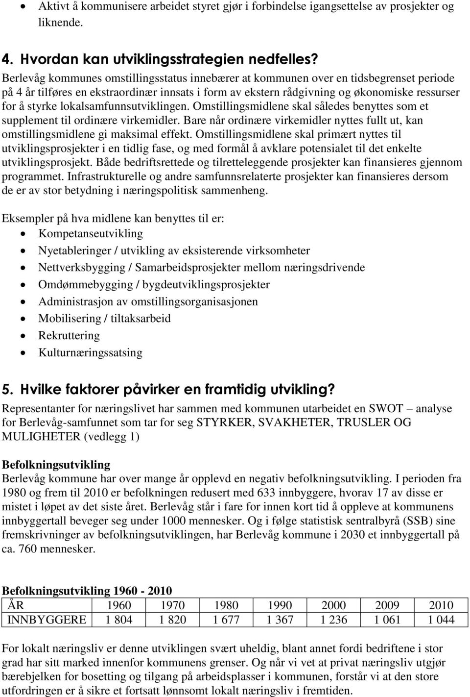 lokalsamfunnsutviklingen. Omstillingsmidlene skal således benyttes som et supplement til ordinære virkemidler. Bare når ordinære virkemidler nyttes fullt ut, kan omstillingsmidlene gi maksimal effekt.