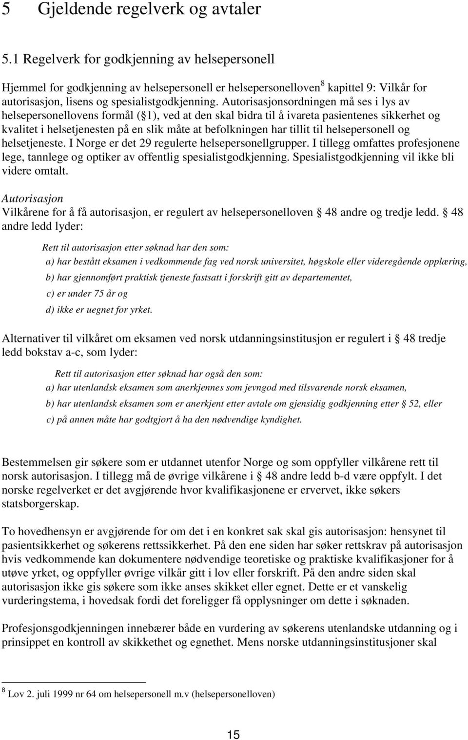 Autorisasjonsordningen må ses i lys av helsepersonellovens formål ( 1), ved at den skal bidra til å ivareta pasientenes sikkerhet og kvalitet i helsetjenesten på en slik måte at befolkningen har