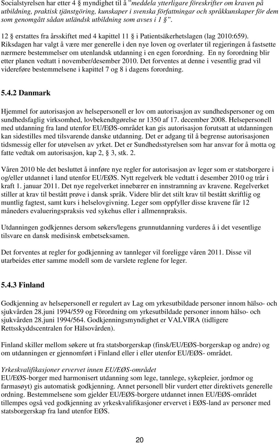 Riksdagen har valgt å være mer generelle i den nye loven og overlater til regjeringen å fastsette nærmere bestemmelser om utenlandsk utdanning i en egen forordning.