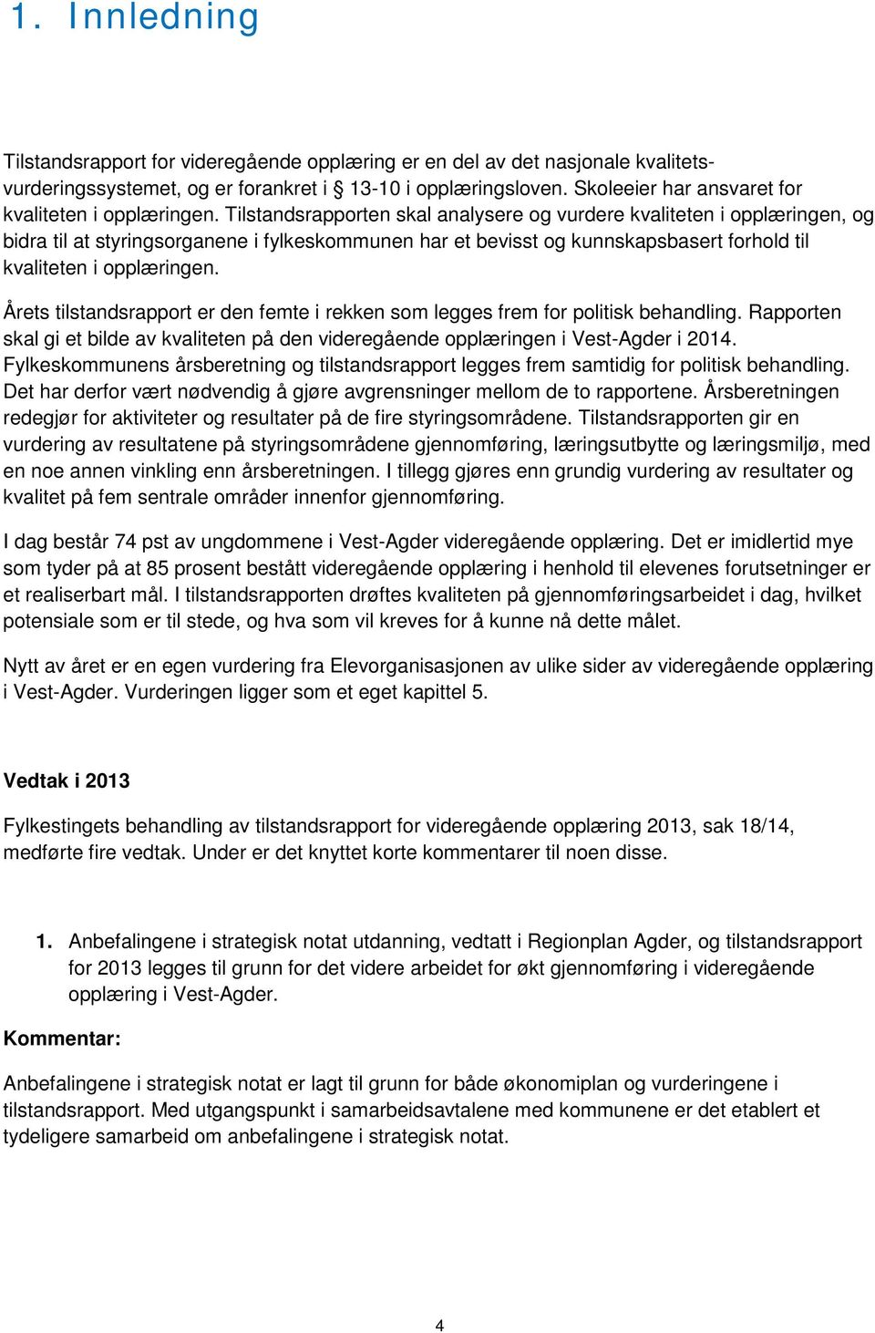 Tilstandsrapporten skal analysere og vurdere kvaliteten i opplæringen, og bidra til at styringsorganene i fylkeskommunen har et bevisst og kunnskapsbasert forhold til kvaliteten i opplæringen.