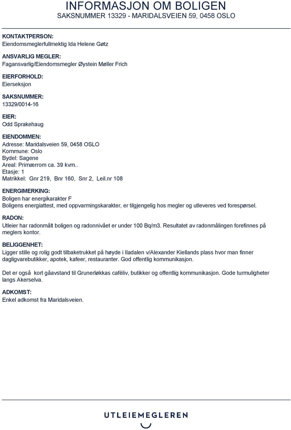 nr 108 ENERGIMERKING: Boligen har energikarakter F Boligens energiattest, med oppvarmingskarakter, er tilgjengelig hos megler og utleveres ved forespørsel.