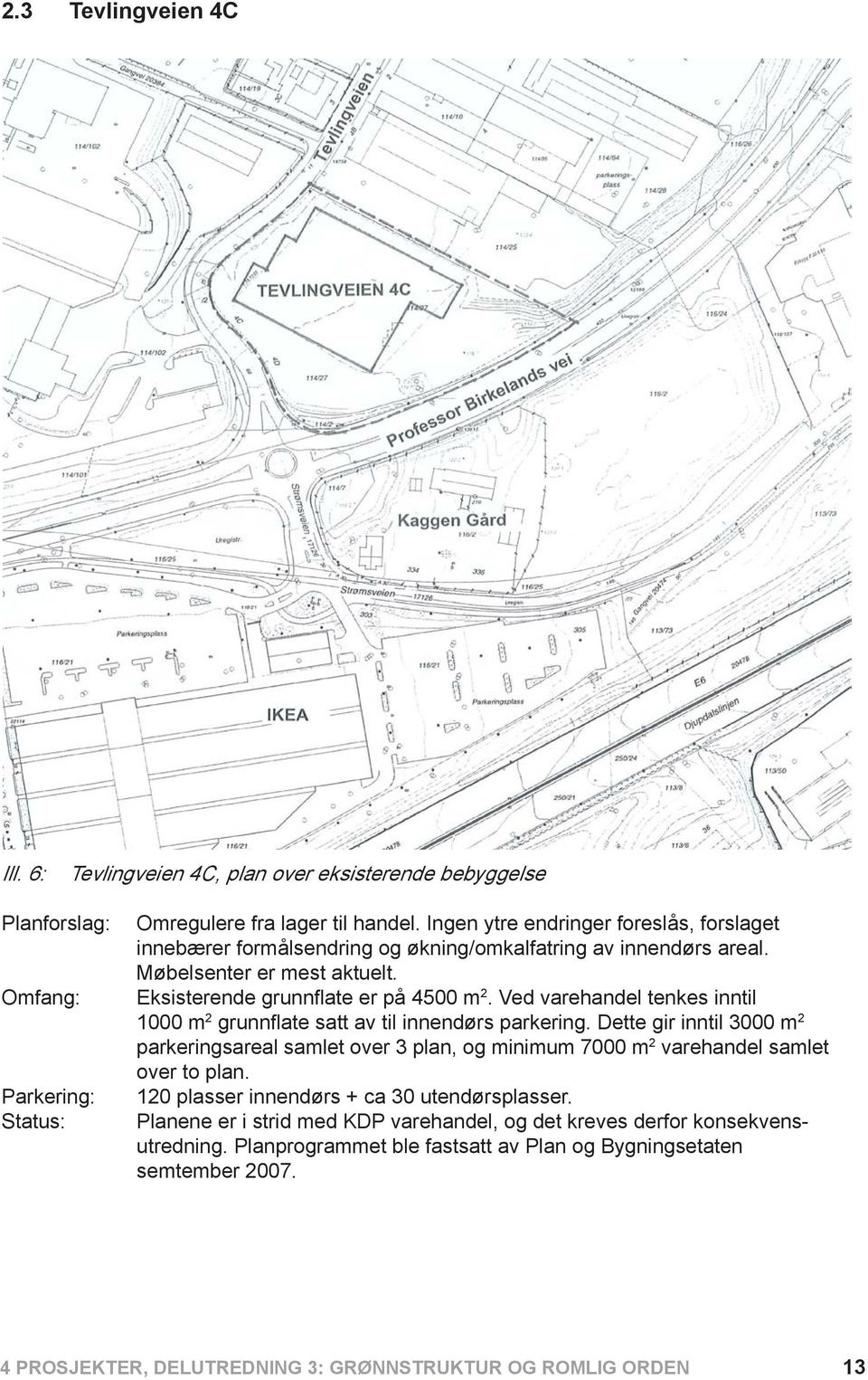 Ved varehandel tenkes inntil 1000 m 2 grunnflate satt av til innendørs parkering. Dette gir inntil 3000 m 2 parkeringsareal samlet over 3 plan, og minimum 7000 m 2 varehandel samlet over to plan.