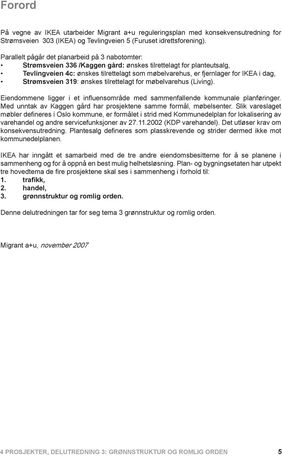 dag, Strømsveien 319: ønskes tilrettelagt for møbelvarehus (Living). Eiendommene ligger i et influensområde med sammenfallende kommunale planføringer.