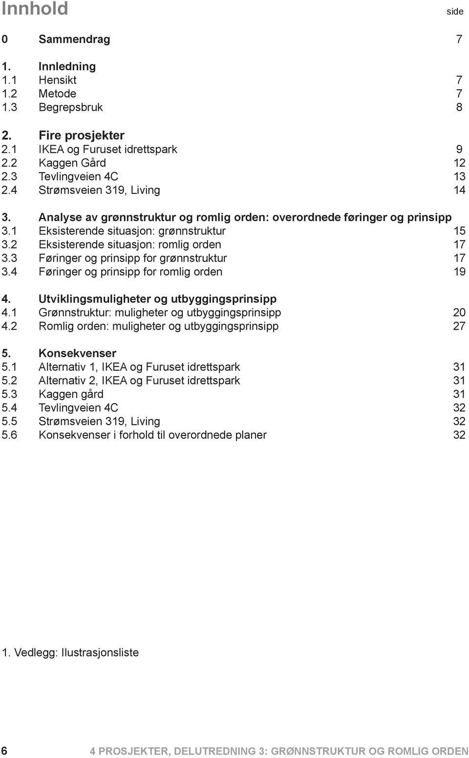 3 Føringer og prinsipp for grønnstruktur 17 3.4 Føringer og prinsipp for romlig orden 19 4. Utviklingsmuligheter og utbyggingsprinsipp 4.1 Grønnstruktur: muligheter og utbyggingsprinsipp 20 4.