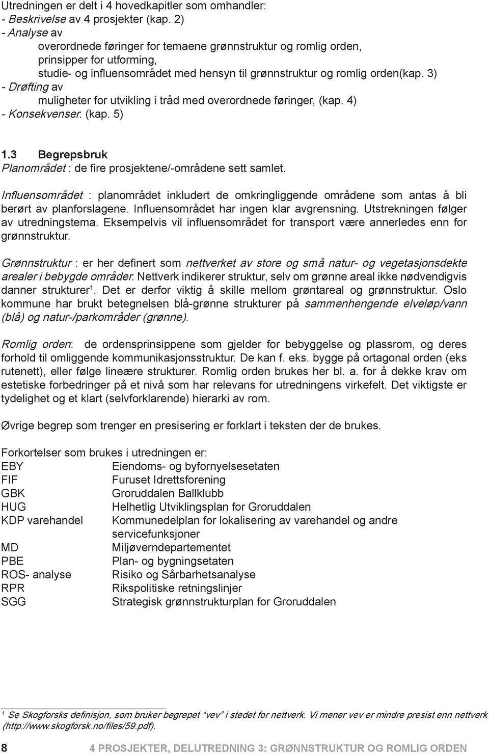 3) - Drøfting av muligheter for utvikling i tråd med overordnede føringer, (kap. 4) - Konsekvenser. (kap. 5) 1.3 Begrepsbruk Planområdet : de fire prosjektene/-områdene sett samlet.