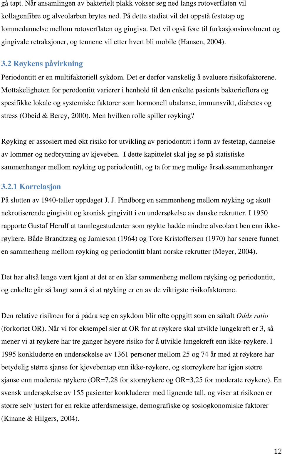 Det vil også føre til furkasjonsinvolment og gingivale retraksjoner, og tennene vil etter hvert bli mobile (Hansen, 2004). 3.2 Røykens påvirkning Periodontitt er en multifaktoriell sykdom.