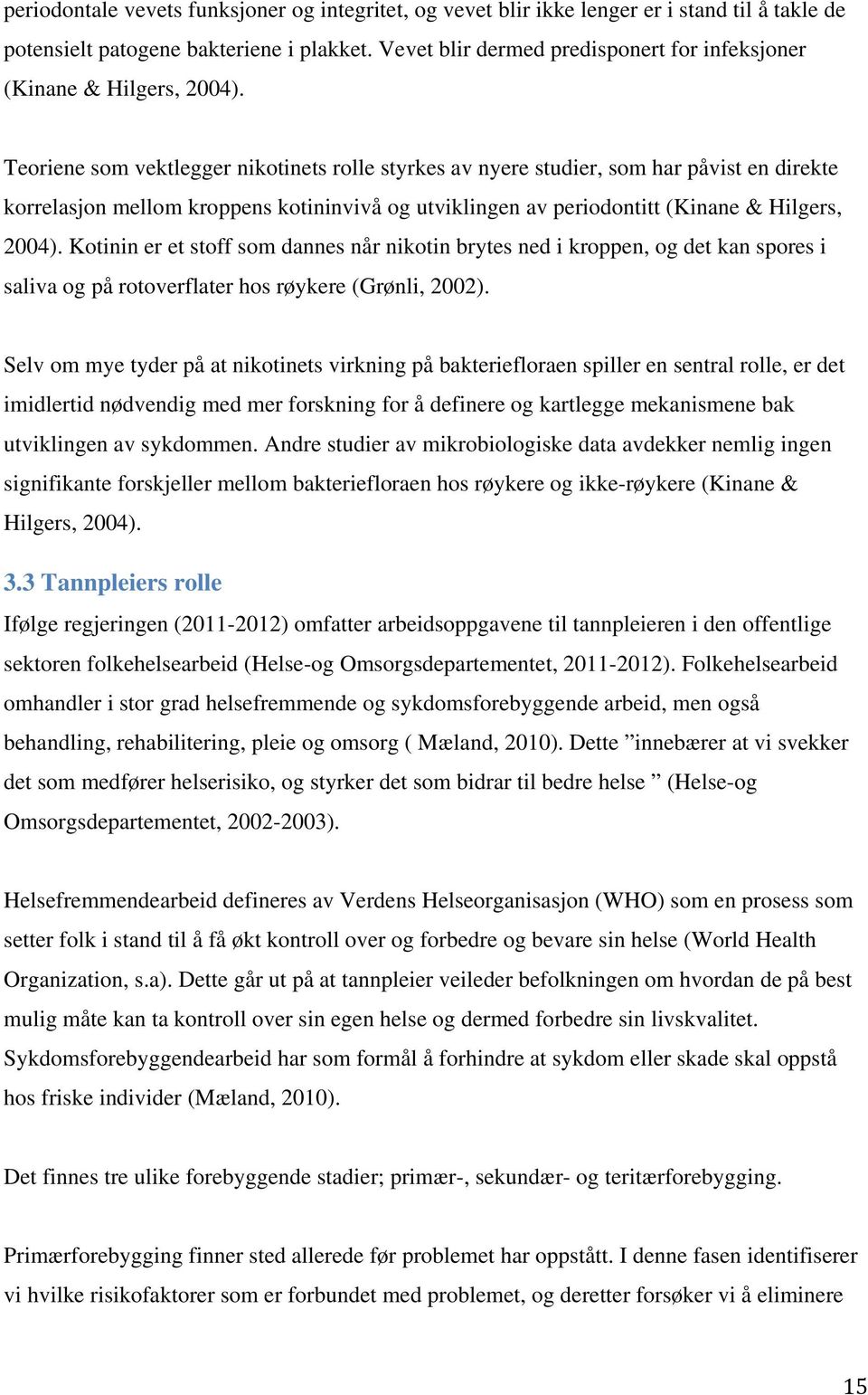 Teoriene som vektlegger nikotinets rolle styrkes av nyere studier, som har påvist en direkte korrelasjon mellom kroppens kotininvivå og utviklingen av periodontitt (Kinane & Hilgers, 2004).