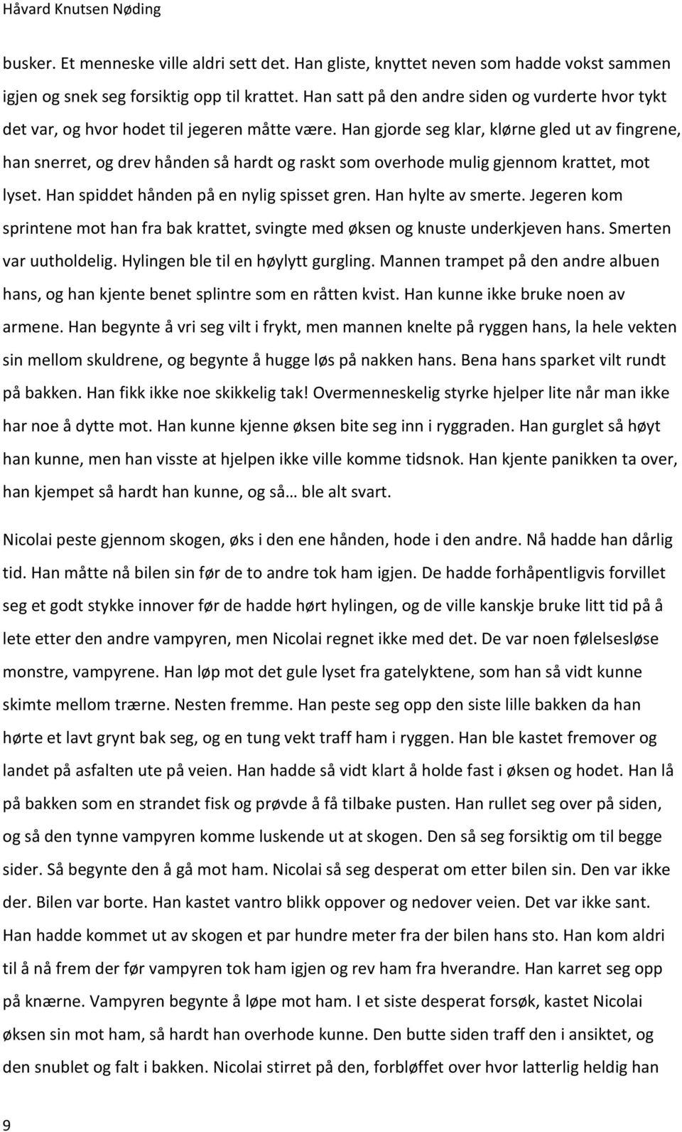 Han gjorde seg klar, klørne gled ut av fingrene, han snerret, og drev hånden så hardt og raskt som overhode mulig gjennom krattet, mot lyset. Han spiddet hånden på en nylig spisset gren.