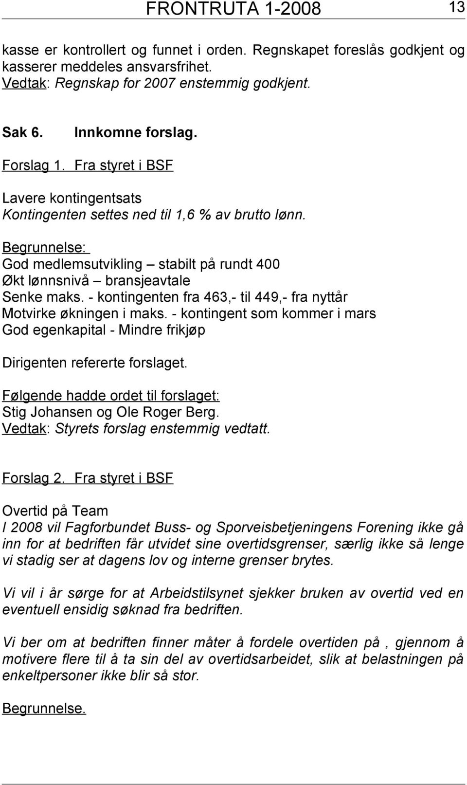 - kontingenten fra 463,- til 449,- fra nyttår Motvirke økningen i maks. - kontingent som kommer i mars God egenkapital - Mindre frikjøp Dirigenten refererte forslaget.