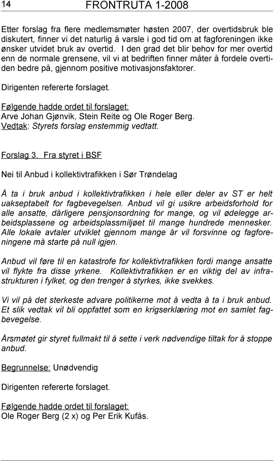 Følgende hadde ordet til forslaget: Arve Johan Gjønvik, Stein Reite og Ole Roger Berg. Vedtak: Styrets forslag enstemmig vedtatt. Forslag 3.