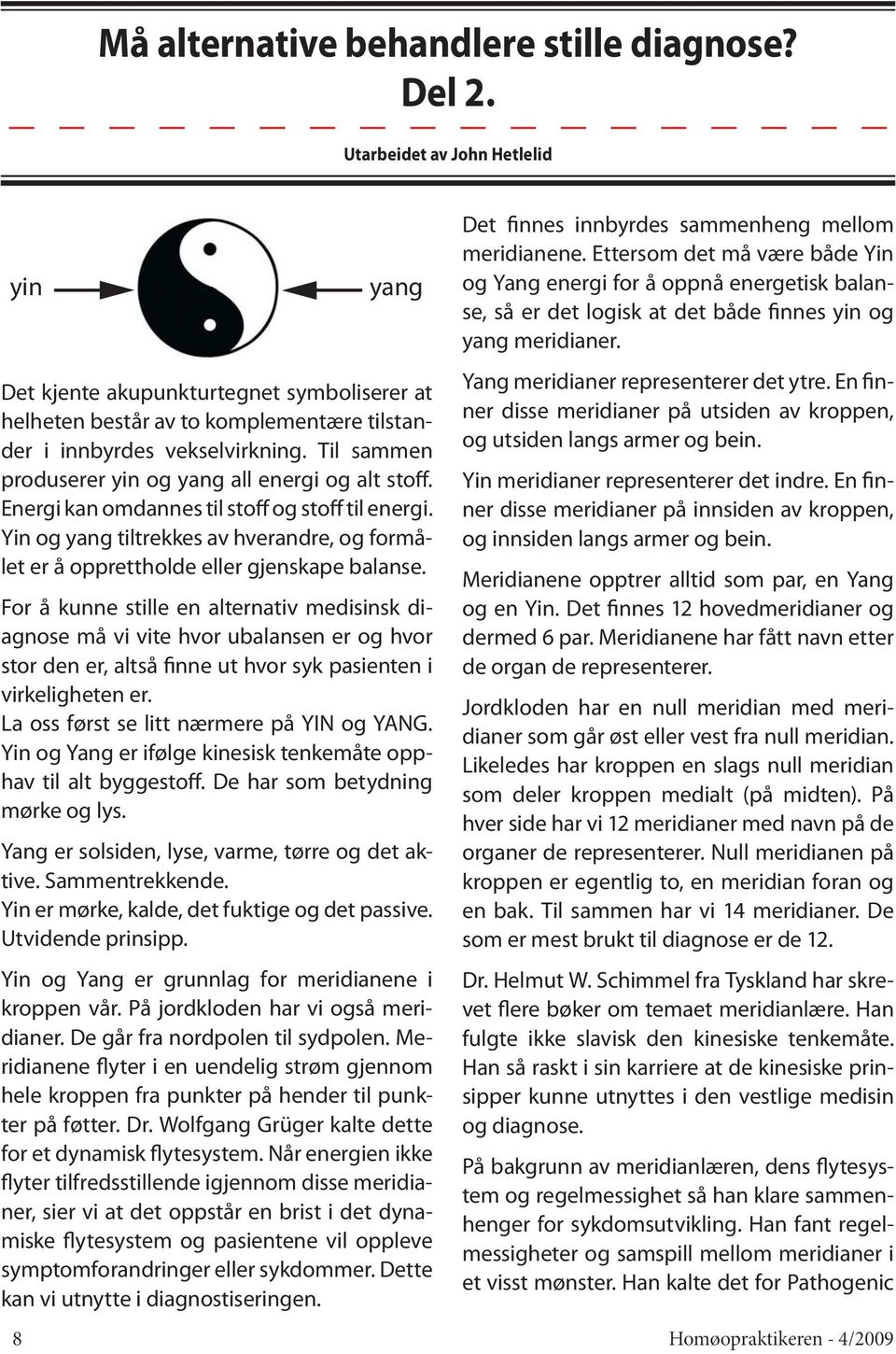 Til sammen produserer yin og yang all energi og alt stoff. Energi kan omdannes til stoff og stoff til energi.