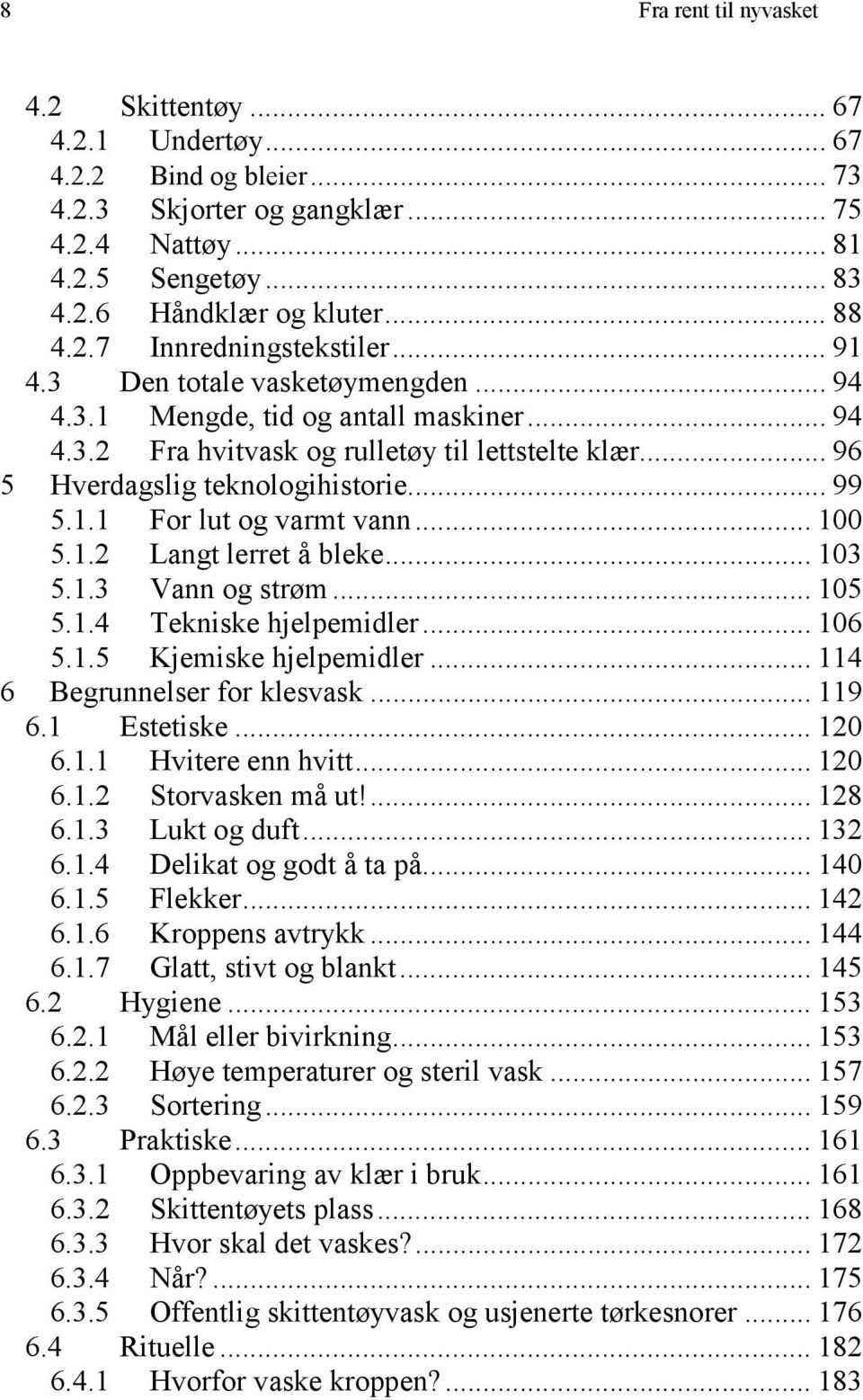 .. 99 5.1.1 For lut og varmt vann... 100 5.1.2 Langt lerret å bleke... 103 5.1.3 Vann og strøm... 105 5.1.4 Tekniske hjelpemidler... 106 5.1.5 Kjemiske hjelpemidler... 114 6 Begrunnelser for klesvask.