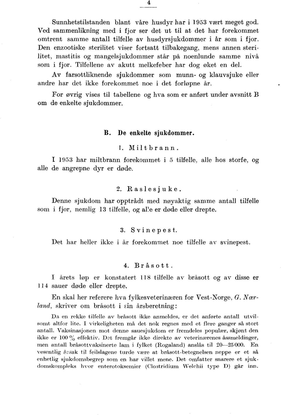 v farsottliknende sjukdommer som munn og klauvsjuke eller andre har det ikke forekommet noe i det forlopne hr.