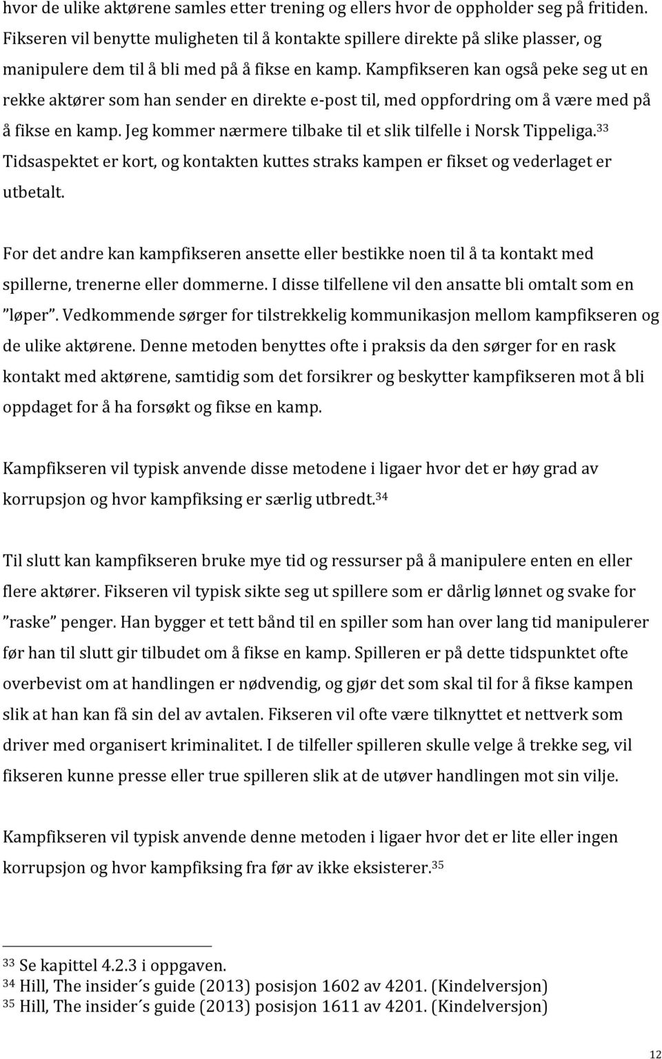 Kampfikseren kan også peke seg ut en rekke aktører som han sender en direkte e- post til, med oppfordring om å være med på å fikse en kamp.