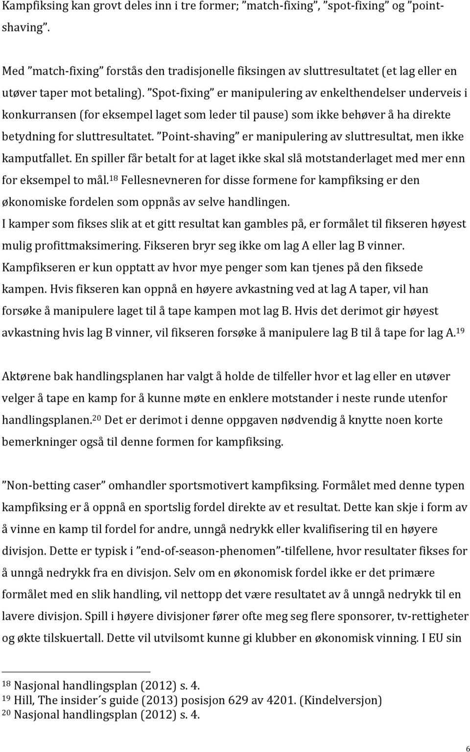 Spot- fixing er manipulering av enkelthendelser underveis i konkurransen (for eksempel laget som leder til pause) som ikke behøver å ha direkte betydning for sluttresultatet.