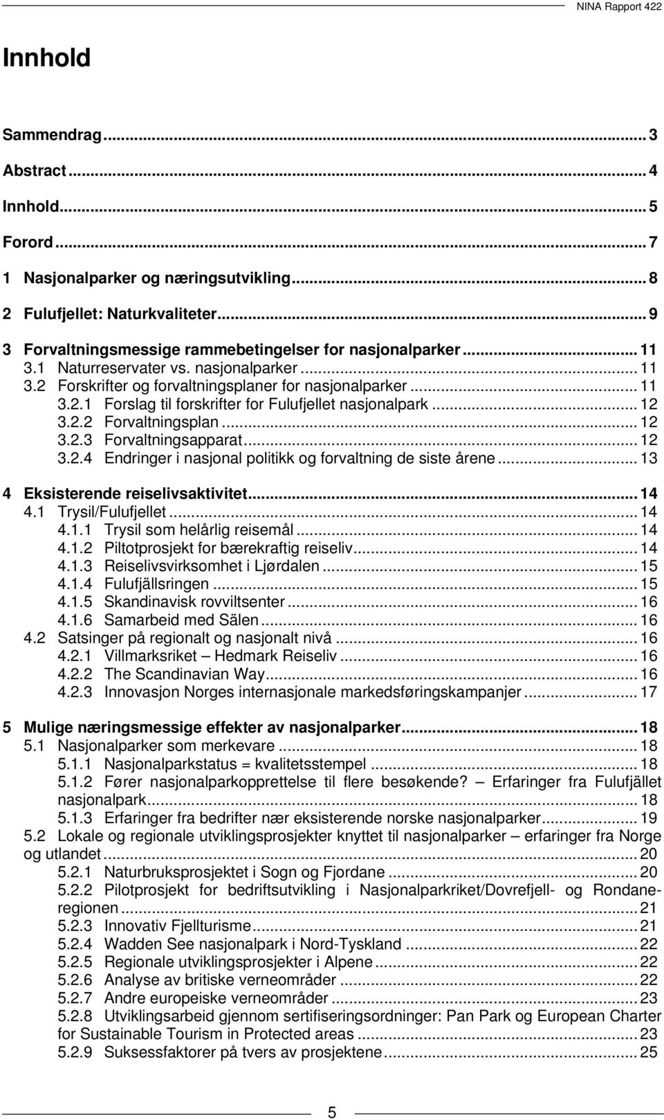 .. 12 3.2.3 Forvaltningsapparat... 12 3.2.4 Endringer i nasjonal politikk og forvaltning de siste årene... 13 4 Eksisterende reiselivsaktivitet... 14 4.1 Trysil/Fulufjellet... 14 4.1.1 Trysil som helårlig reisemål.