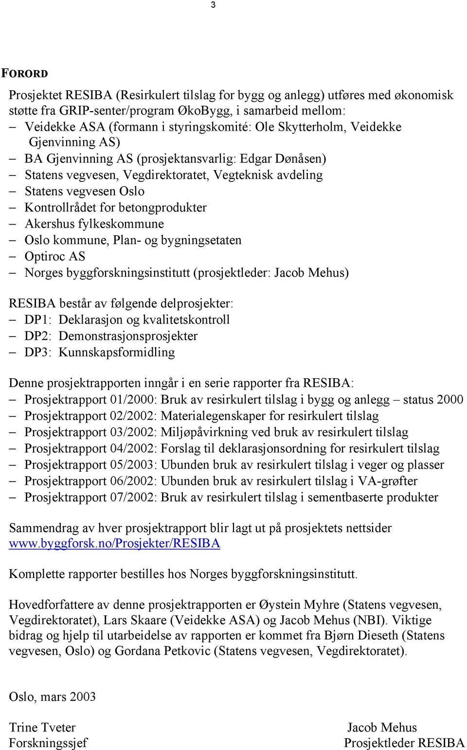 betongprodukter Akershus fylkeskommune Oslo kommune, Plan- og bygningsetaten Optiroc AS Norges byggforskningsinstitutt (prosjektleder: Jacob Mehus) RESIBA består av følgende delprosjekter: DP1: