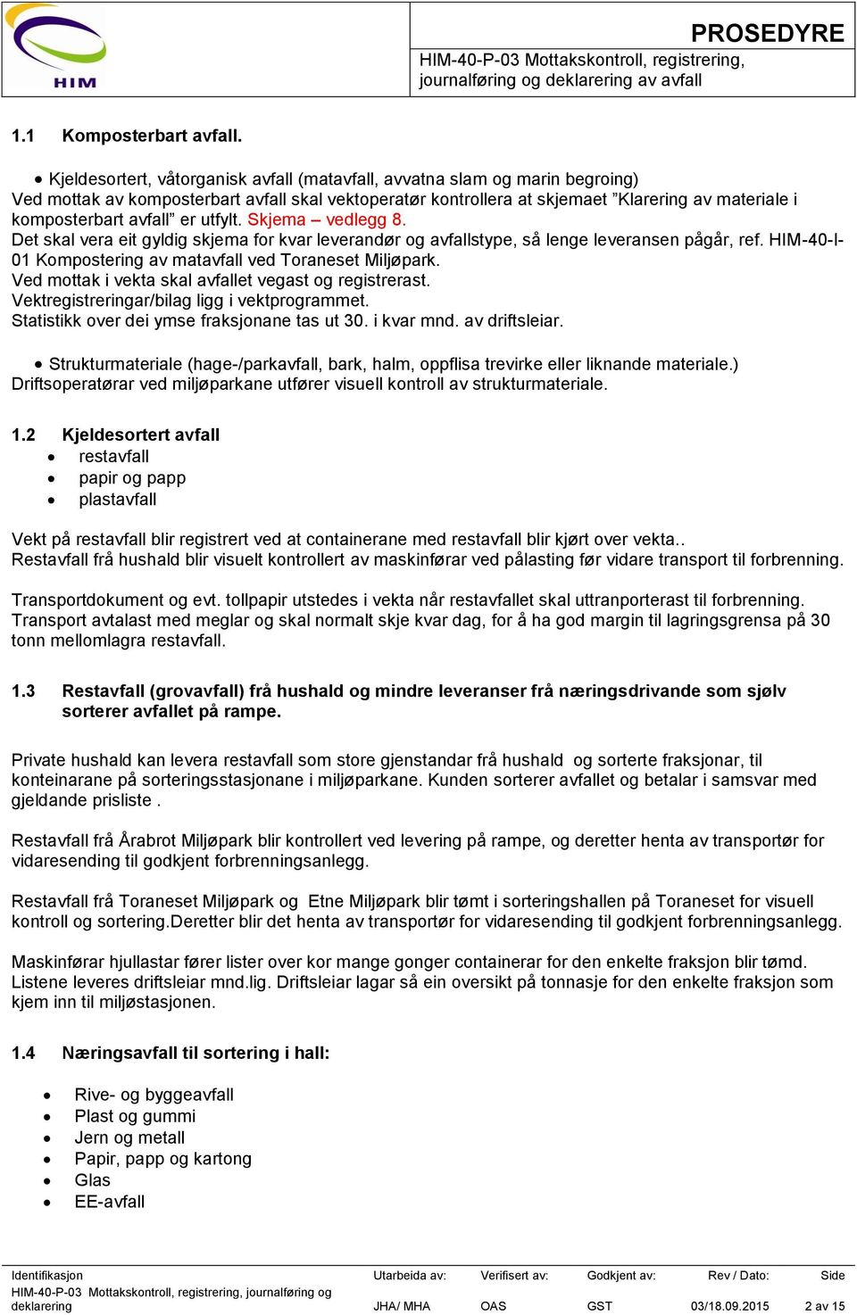 avfall er utfylt. Skjema vedlegg 8. Det skal vera eit gyldig skjema for kvar leverandør og avfallstype, så lenge leveransen pågår, ref. HIM-40-I- 01 Kompostering av matavfall ved Toraneset Miljøpark.