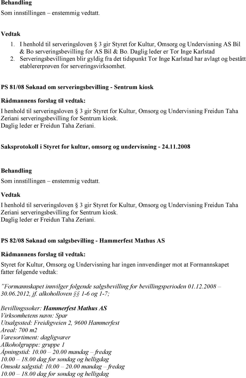 PS 81/08 Søknad om serveringsbevilling - Sentrum kiosk I henhold til serveringsloven 3 gir Styret for Kultur, Omsorg og Undervisning Freidun Taha Zeriani serveringsbevilling for Sentrum kiosk.