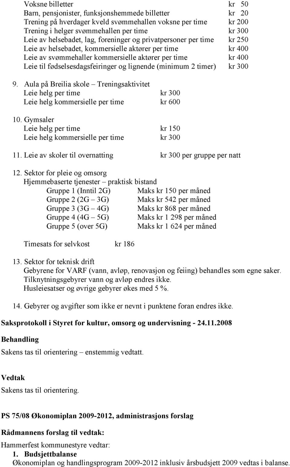 fødselsesdagsfeiringer og lignende (minimum 2 timer) kr 300 9. Aula på Breilia skole Treningsaktivitet Leie helg per time kr 300 Leie helg kommersielle per time kr 600 10.