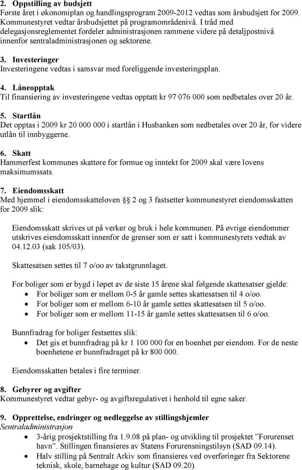 Investeringer Investeringene vedtas i samsvar med foreliggende investeringsplan. 4. Låneopptak Til finansiering av investeringene vedtas opptatt kr 97 076 000 som nedbetales over 20 år. 5.