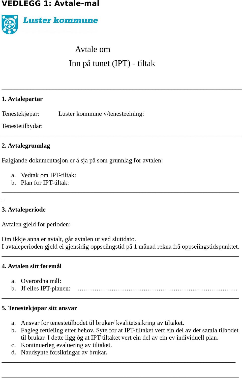 Avtaleperiode Avtalen gjeld for perioden: Om ikkje anna er avtalt, går avtalen ut ved sluttdato. I avtaleperioden gjeld ei gjensidig oppseiingstid på 1 månad rekna frå oppseiingstidspunktet. 4.