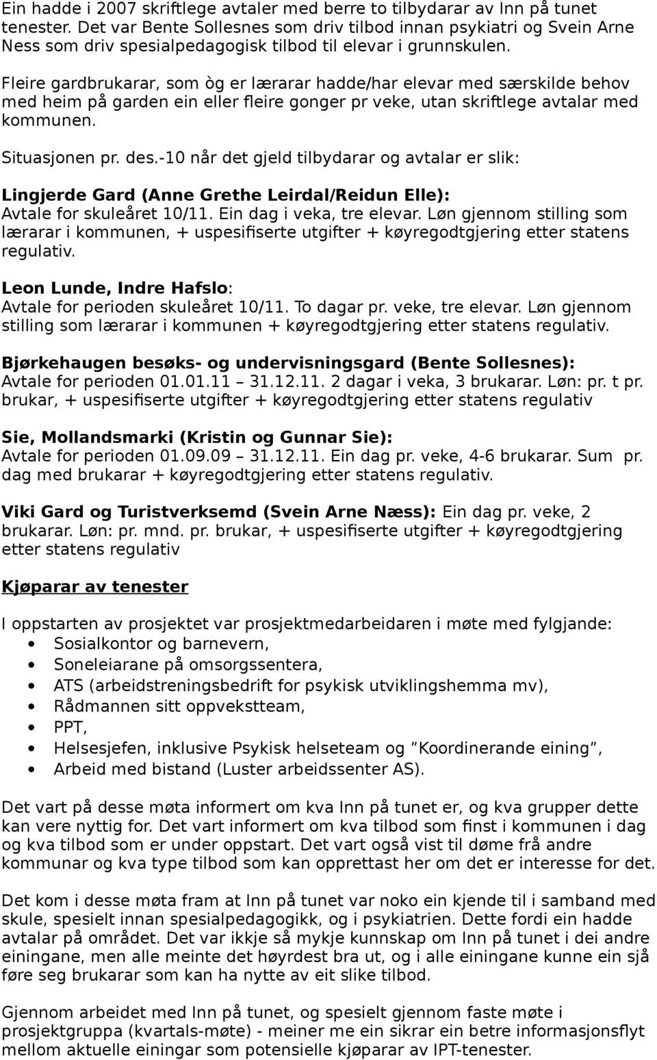 Fleire gardbrukarar, som òg er lærarar hadde/har elevar med særskilde behov med heim på garden ein eller fleire gonger pr veke, utan skriftlege avtalar med kommunen. Situasjonen pr. des.