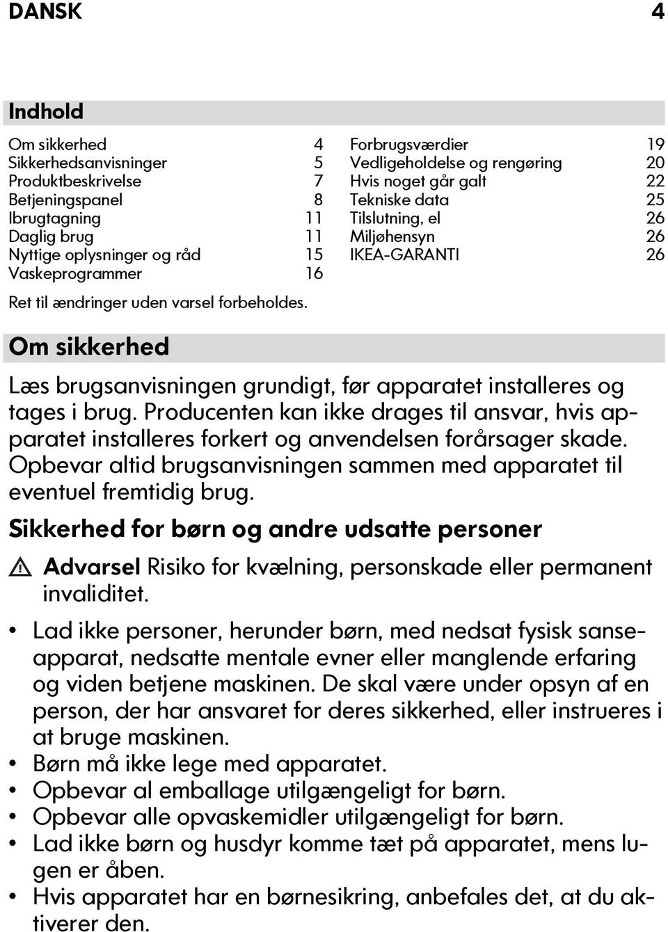 Om sikkerhed Læs brugsanvisningen grundigt, før apparatet installeres og tages i brug. Producenten kan ikke drages til ansvar, hvis apparatet installeres forkert og anvendelsen forårsager skade.