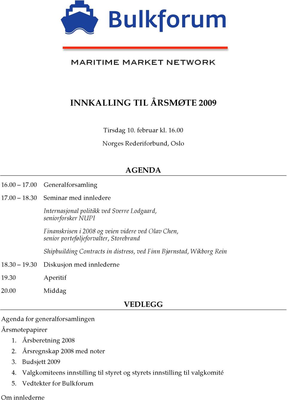 Storebrand Shipbuilding Contracts in distress, ved Finn Bjørnstad, Wikborg Rein 18.30 19.30 Diskusjon med innlederne 19.30 Aperitif 20.