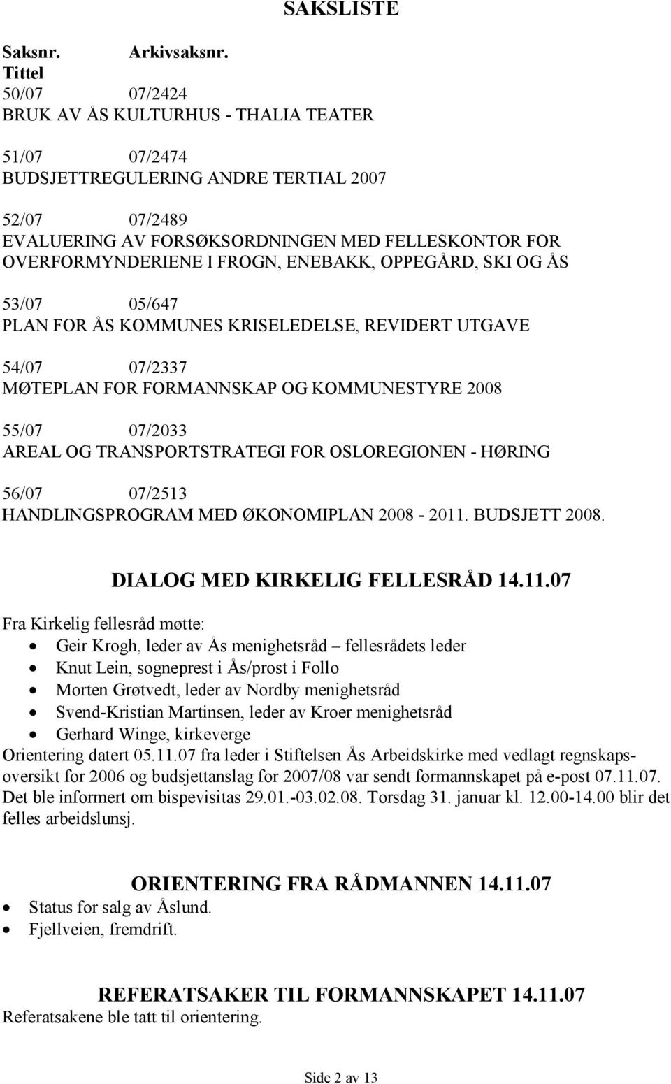 FROGN, ENEBAKK, OPPEGÅRD, SKI OG ÅS 53/07 05/647 PLAN FOR ÅS KOMMUNES KRISELEDELSE, REVIDERT UTGAVE 54/07 07/2337 MØTEPLAN FOR FORMANNSKAP OG KOMMUNESTYRE 2008 55/07 07/2033 AREAL OG