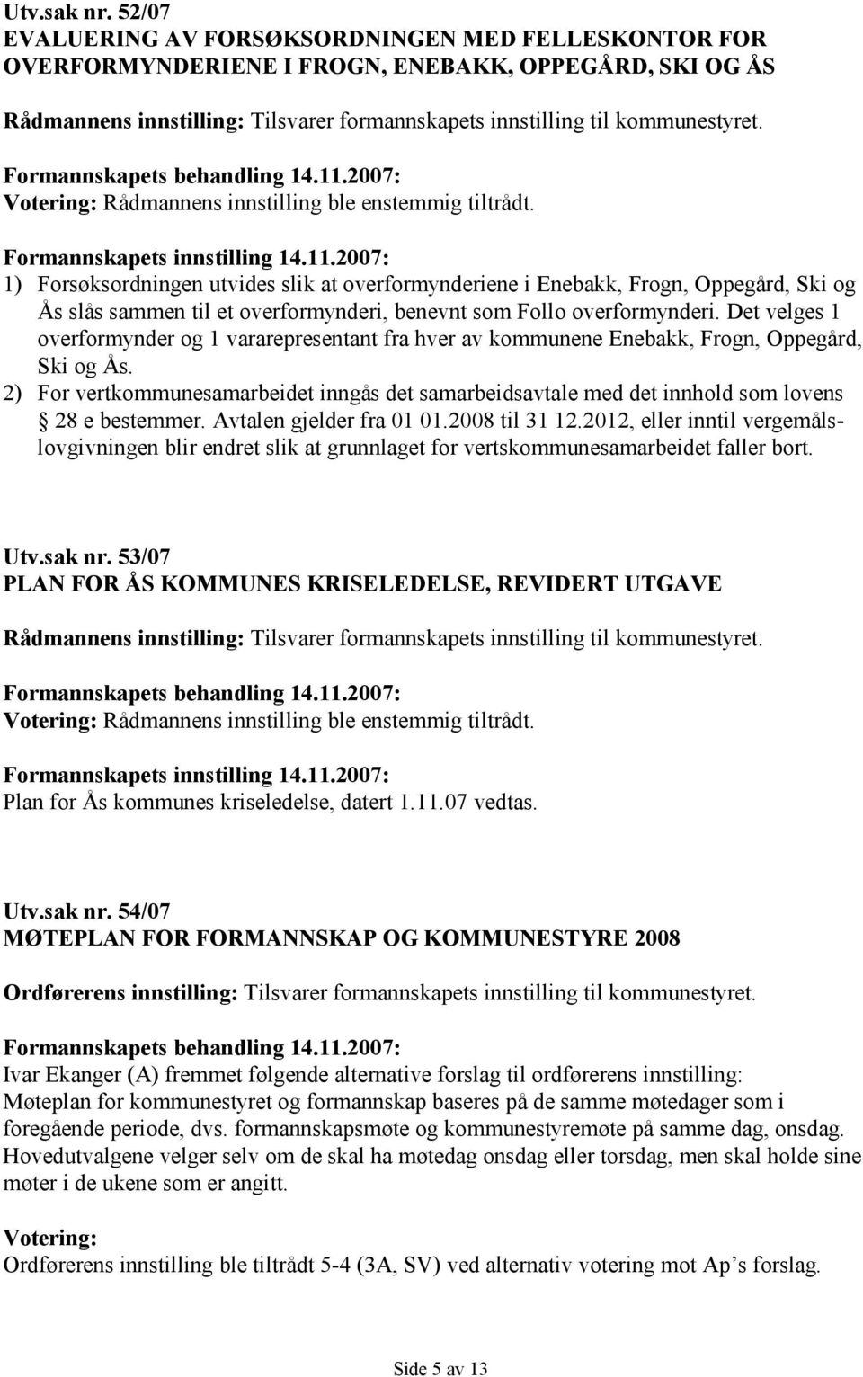 Votering: Rådmannens innstilling ble enstemmig tiltrådt. Formannskapets innstilling 14.11.