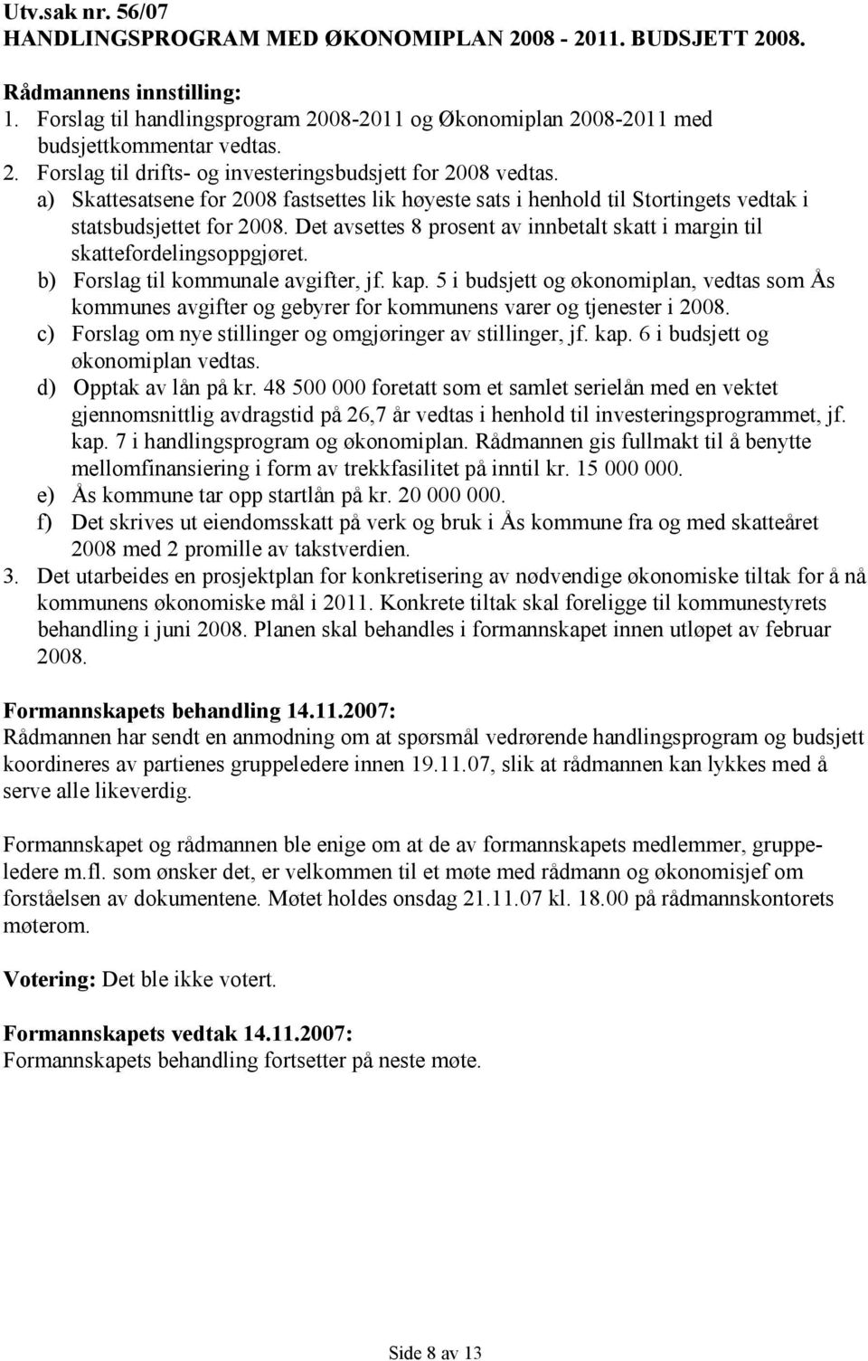 b) Forslag til kommunale avgifter, jf. kap. 5 i budsjett og økonomiplan, vedtas som Ås kommunes avgifter og gebyrer for kommunens varer og tjenester i 2008.