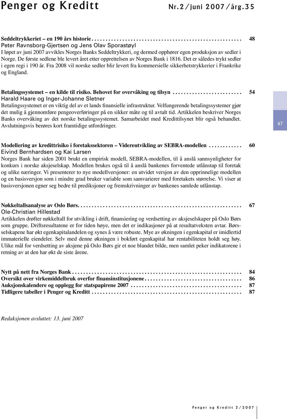 De første sedlene ble levert året etter opprettelsen av Norges Bank i 1816. Det er således trykt sedler i egen regi i 19 år.