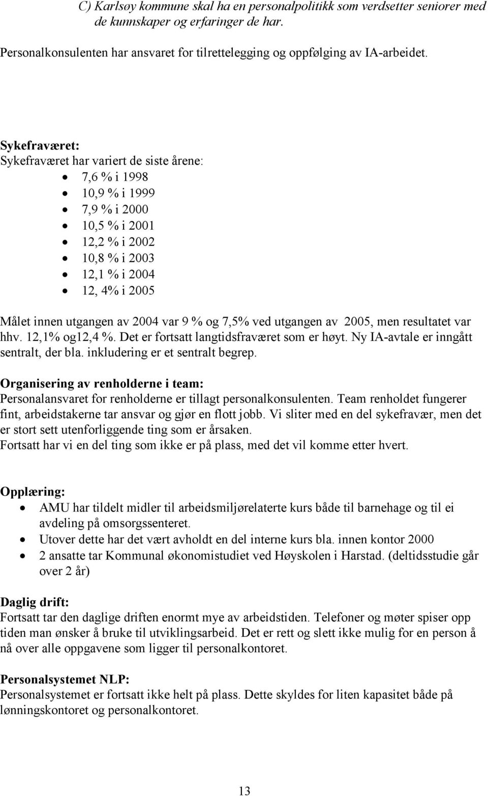 % og 7,5% ved utgangen av 2005, men resultatet var hhv. 12,1% og12,4 %. Det er fortsatt langtidsfraværet som er høyt. Ny IA-avtale er inngått sentralt, der bla. inkludering er et sentralt begrep.