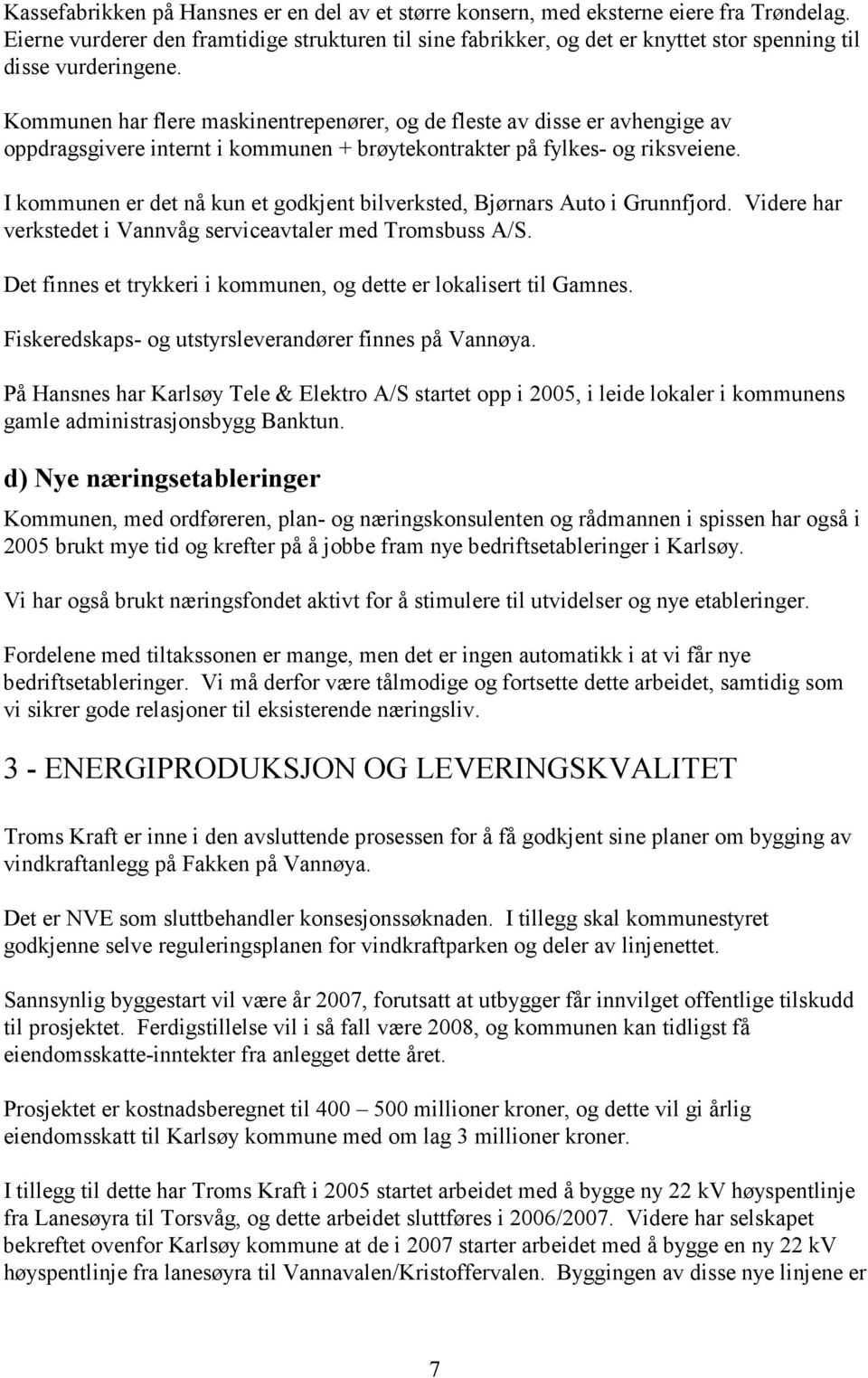 Kommunen har flere maskinentrepenører, og de fleste av disse er avhengige av oppdragsgivere internt i kommunen + brøytekontrakter på fylkes- og riksveiene.