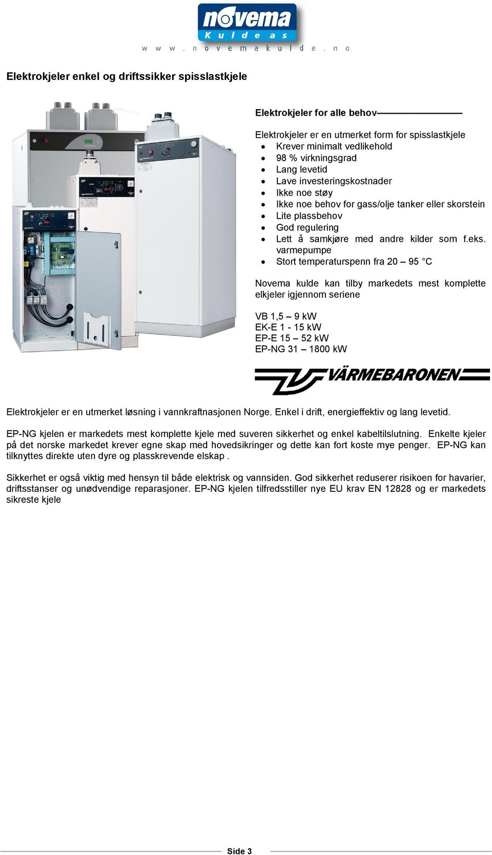 varmepumpe Stort temperaturspenn fra 20 95 C Novema kulde kan tilby markedets mest komplette elkjeler igjennom seriene VB 1,5 9 kw EK-E 1-15 kw EP-E 15 52 kw EP-NG 31 1800 kw Elektrokjeler er en