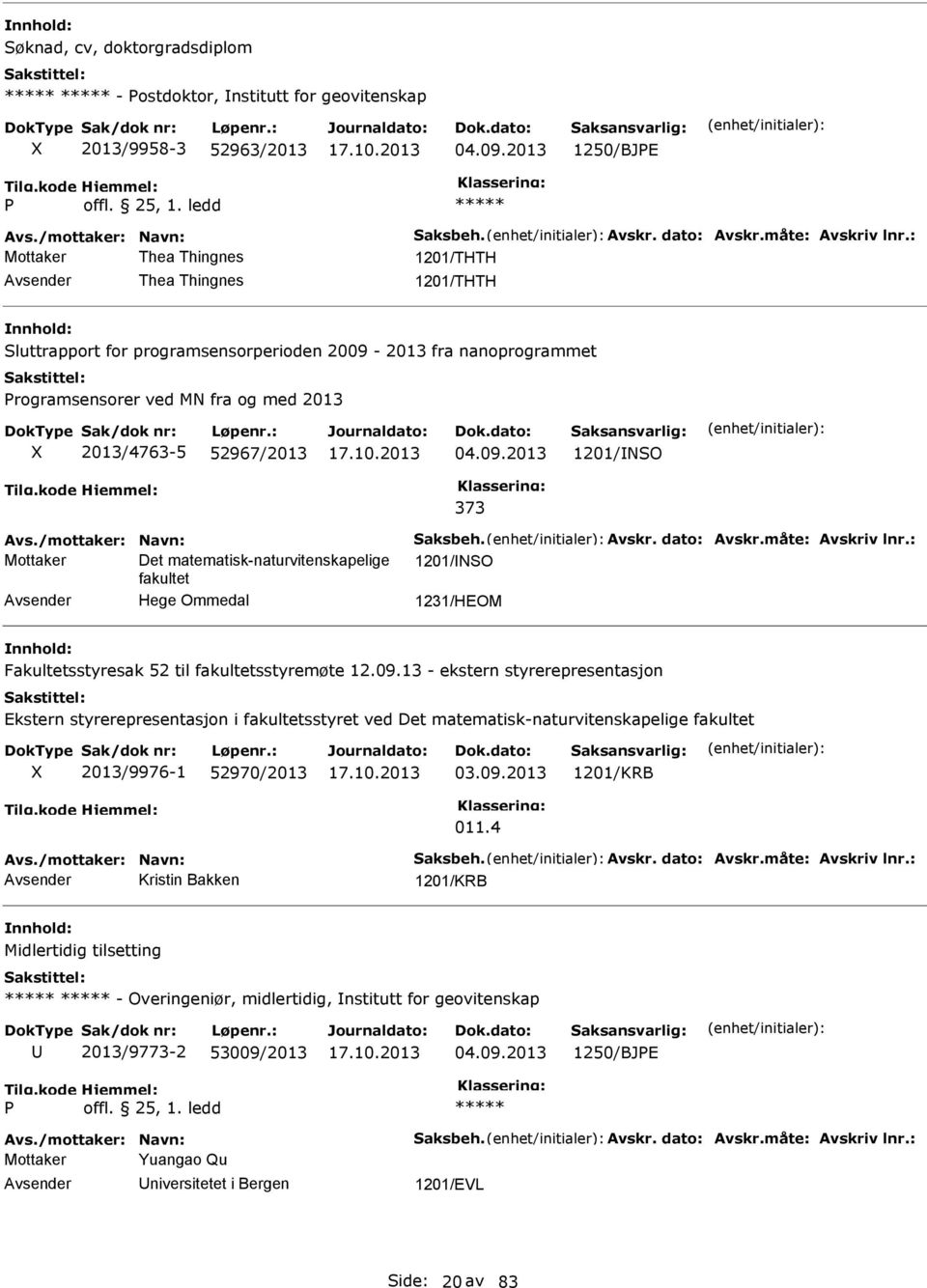 /mottaker: Navn: Saksbeh. Avskr. dato: Avskr.måte: Avskriv lnr.: Mottaker Det matematisk-naturvitenskapelige 1201/NSO fakultet Hege Ommedal 1231/HEOM Fakultetsstyresak 52 til fakultetsstyremøte 12.09.