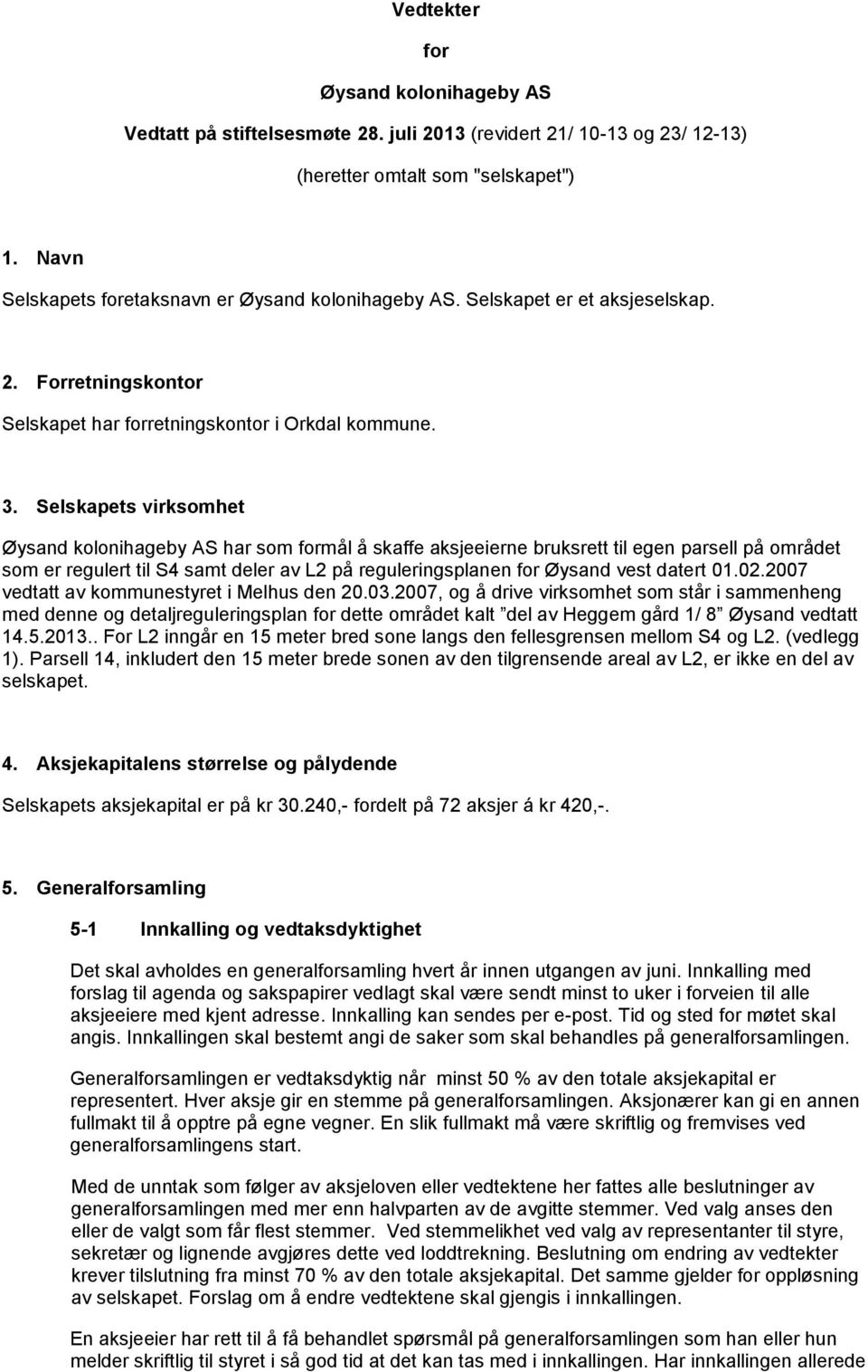 Selskapets virksomhet Øysand kolonihageby AS har som formål å skaffe aksjeeierne bruksrett til egen parsell på området som er regulert til S4 samt deler av L2 på reguleringsplanen for Øysand vest