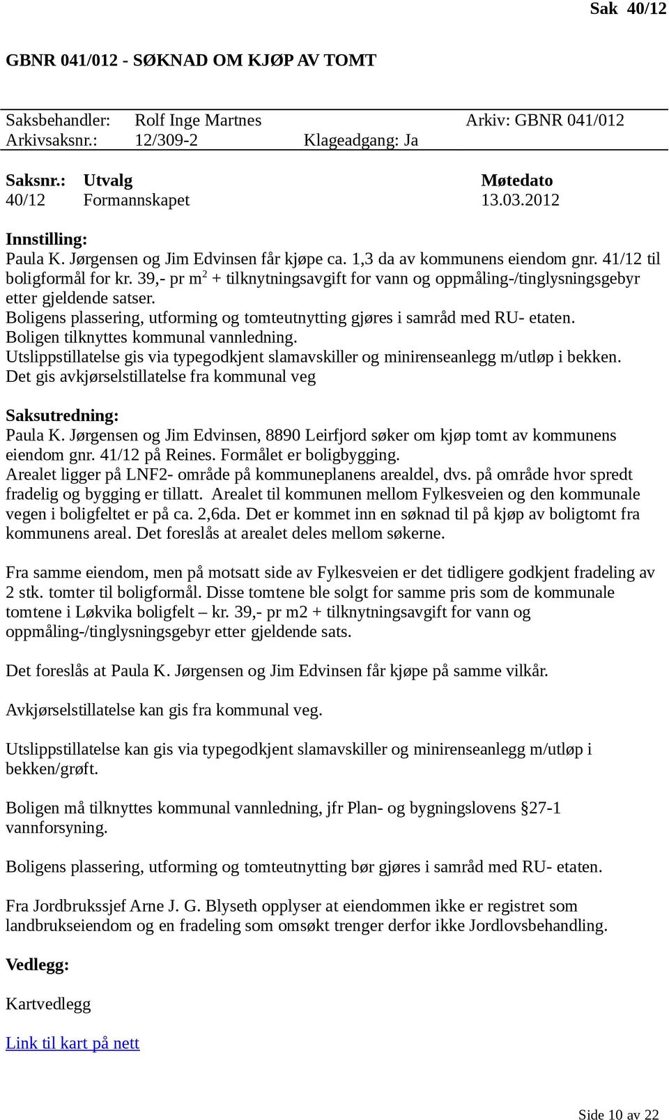 39,- pr m 2 + tilknytningsavgift for vann og oppmåling-/tinglysningsgebyr etter gjeldende satser. Boligens plassering, utforming og tomteutnytting gjøres i samråd med RU- etaten.