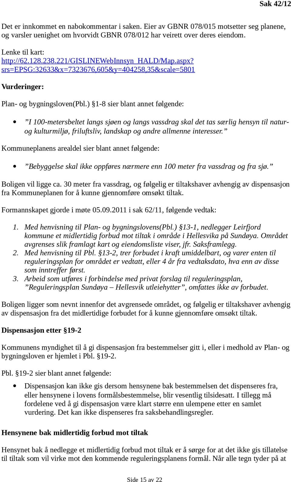 ) 1-8 sier blant annet følgende: I 100-metersbeltet langs sjøen og langs vassdrag skal det tas særlig hensyn til naturog kulturmiljø, friluftsliv, landskap og andre allmenne interesser.