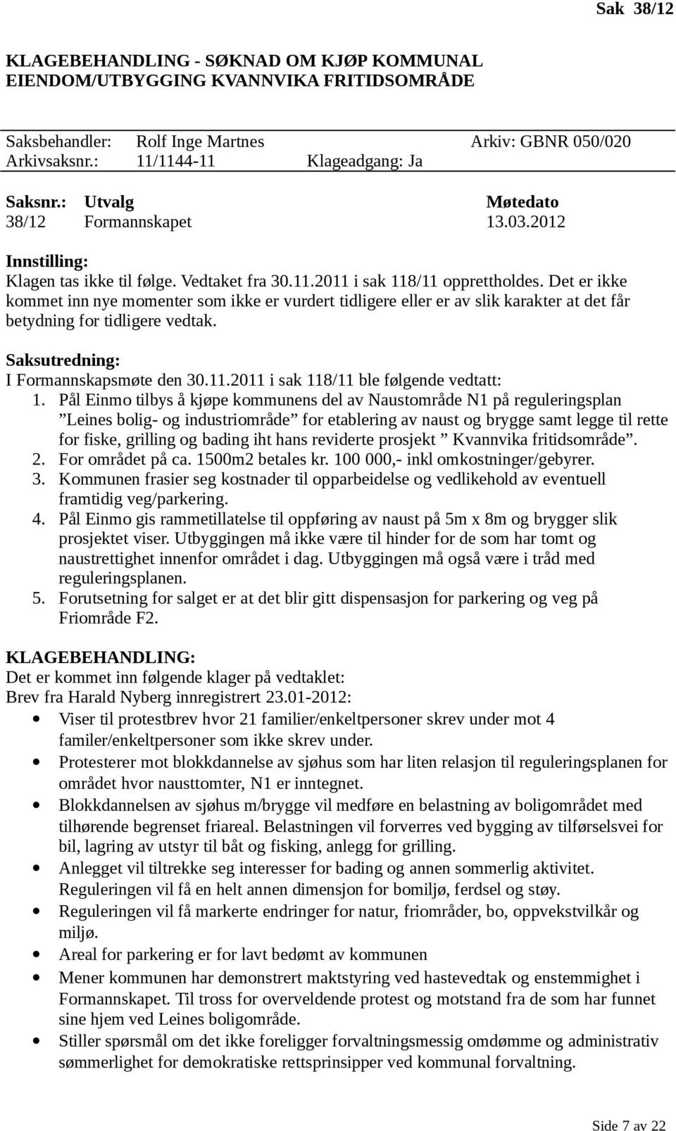 Det er ikke kommet inn nye momenter som ikke er vurdert tidligere eller er av slik karakter at det får betydning for tidligere vedtak. Saksutredning: I Formannskapsmøte den 30.11.