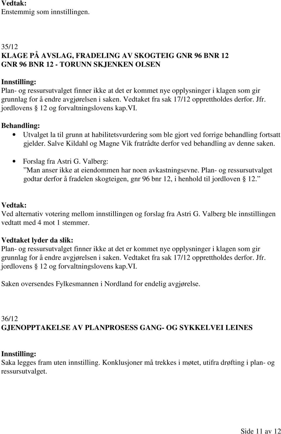 Behandling: Utvalget la til grunn at habilitetsvurdering som ble gjort ved forrige behandling fortsatt gjelder. Salve Kildahl og Magne Vik fratrådte derfor ved behandling av denne saken.